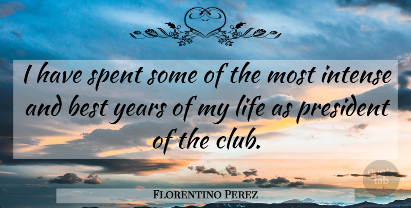 Florentino Perez Quote About Best, Intense, Life, President, Spent: I Have Spent Some Of...