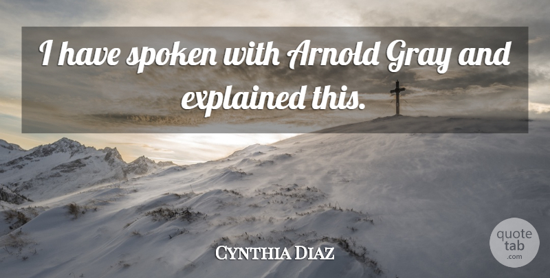 Cynthia Diaz Quote About Arnold, Explained, Gray, Spoken: I Have Spoken With Arnold...