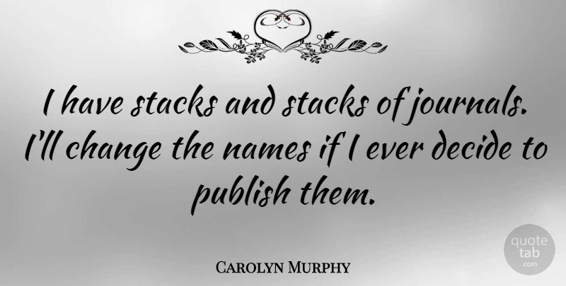 Carolyn Murphy Quote About Names, Journal, Ifs: I Have Stacks And Stacks...