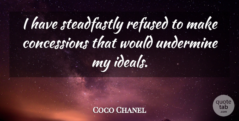 Coco Chanel Quote About Ideals, Concessions: I Have Steadfastly Refused To...