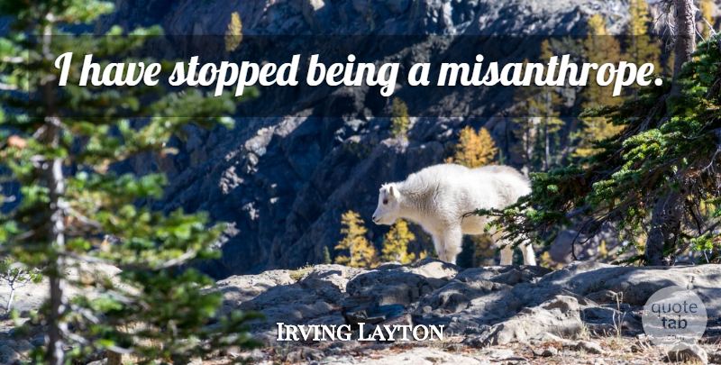 Irving Layton Quote About Misanthrope: I Have Stopped Being A...