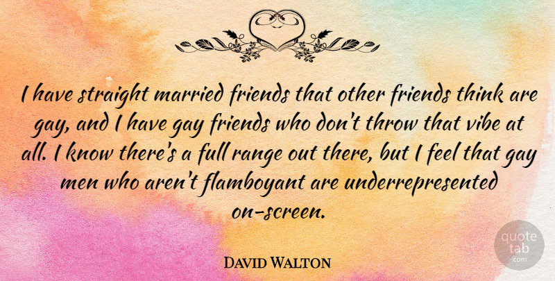 David Walton Quote About Flamboyant, Full, Men, Range, Straight: I Have Straight Married Friends...