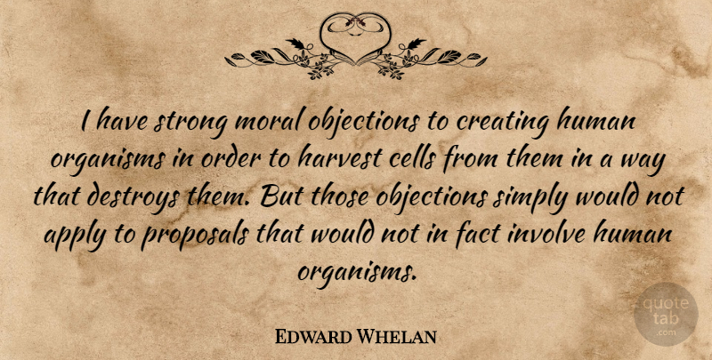 Edward Whelan Quote About Apply, Cells, Creating, Destroys, Fact: I Have Strong Moral Objections...