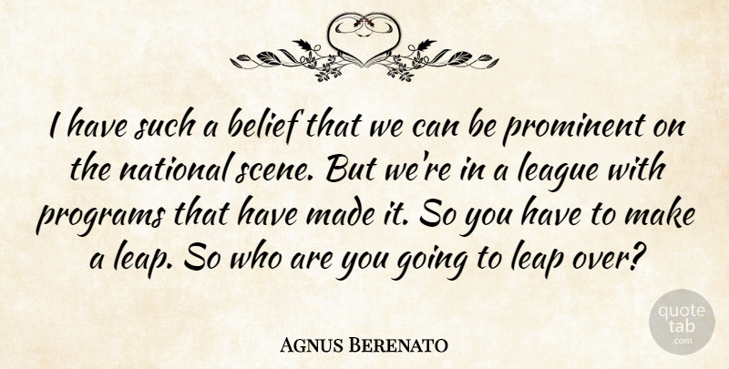 Agnus Berenato Quote About Belief, League, Leap, National, Programs: I Have Such A Belief...
