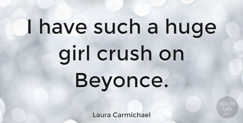 Laura Carmichael Quote About Crush, Girl, Beyonce: I Have Such A Huge...