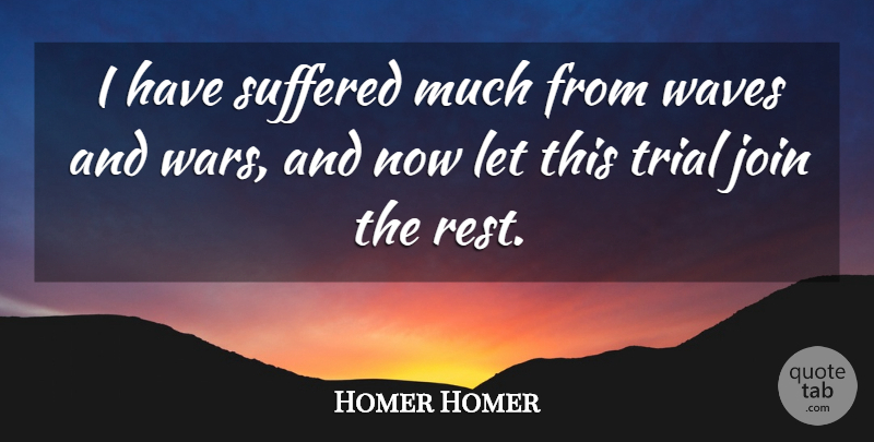 Homer Homer Quote About Courage, Join, Suffered, Trial, Waves: I Have Suffered Much From...