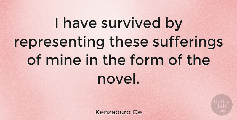 Kenzaburo Oe Quote About Suffering, Form, Novel: I Have Survived By Representing...