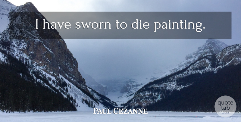 Paul Cezanne Quote About Painting, Dies: I Have Sworn To Die...
