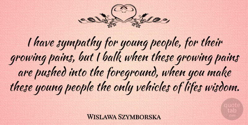 Wislawa Szymborska Quote About Pain, People, Growing: I Have Sympathy For Young...