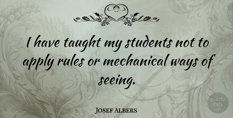 Josef Albers Quote About Way, Taught, Students: I Have Taught My Students...