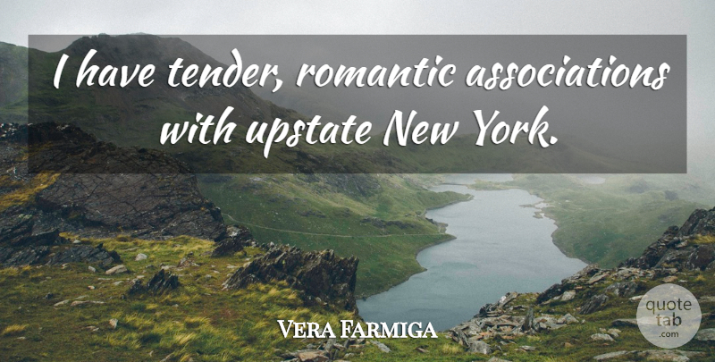 Vera Farmiga Quote About New York, Upstate New York, Association: I Have Tender Romantic Associations...