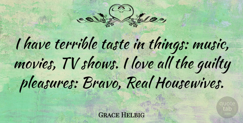 Grace Helbig Quote About Real, Tv Shows, Taste: I Have Terrible Taste In...
