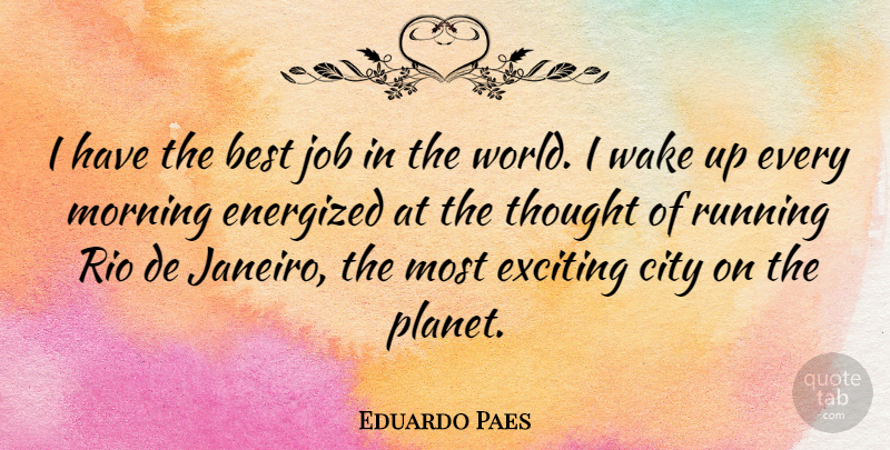 Eduardo Paes Quote About Best, Exciting, Job, Morning, Rio: I Have The Best Job...
