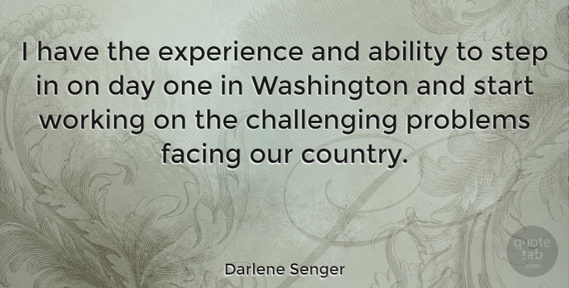 Darlene Senger Quote About Ability, Experience, Facing, Step, Washington: I Have The Experience And...