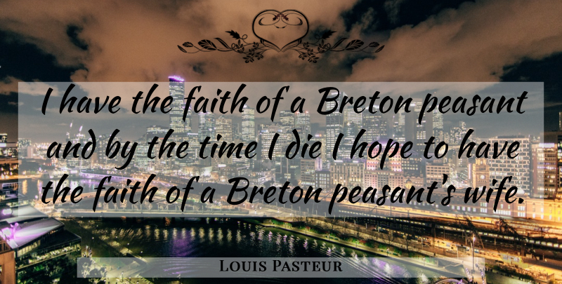 Louis Pasteur Quote About Wife, Peasants, Dies: I Have The Faith Of...