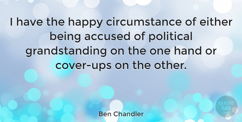 Ben Chandler Quote About Being Happy, Hands, Political: I Have The Happy Circumstance...