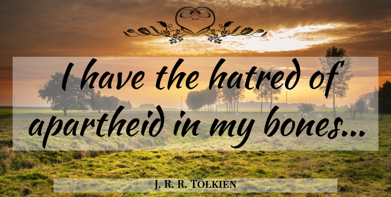 J. R. R. Tolkien Quote About Hatred, Bones, Apartheid: I Have The Hatred Of...