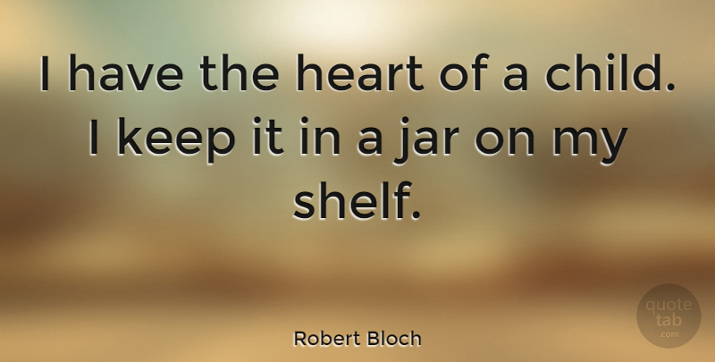 Robert Bloch Quote About Children, Heart, Jars: I Have The Heart Of...