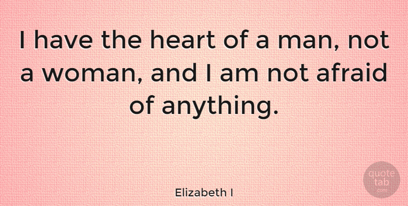 Elizabeth I Quote About Heart, Men, Not Afraid: I Have The Heart Of...