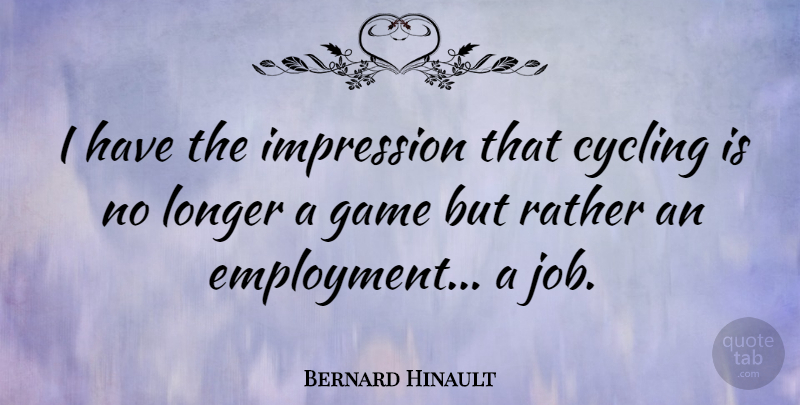 Bernard Hinault Quote About Jobs, Games, Cycling: I Have The Impression That...