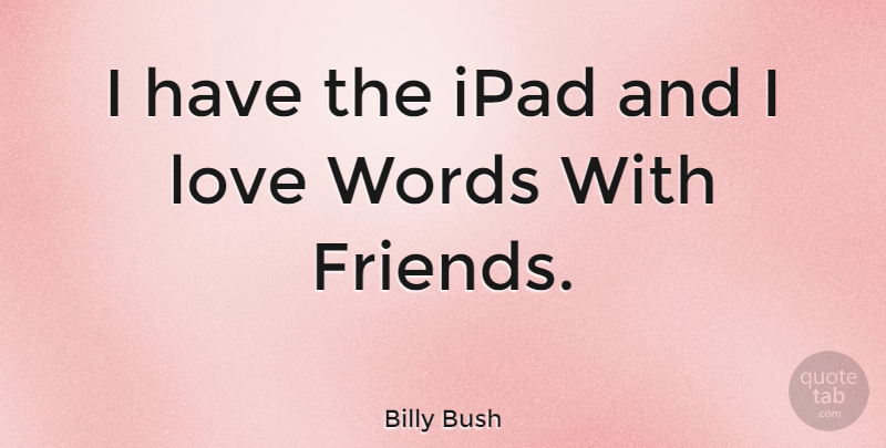 Billy Bush Quote About Ipads, Words With Friends: I Have The Ipad And...