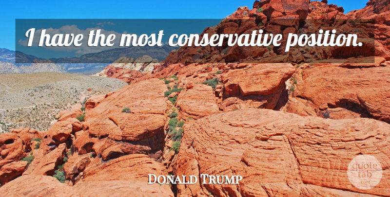 Donald Trump Quote About Conservative, Position: I Have The Most Conservative...