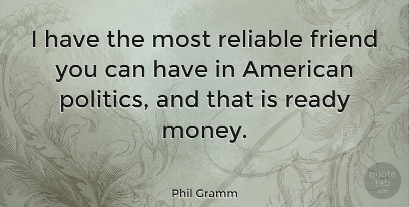 Phil Gramm Quote About Political, Ready, American Politics: I Have The Most Reliable...