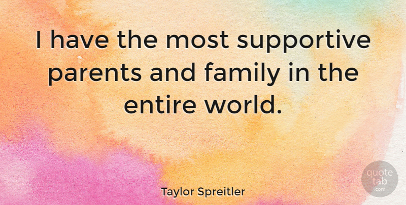 Taylor Spreitler Quote About Family, Supportive: I Have The Most Supportive...