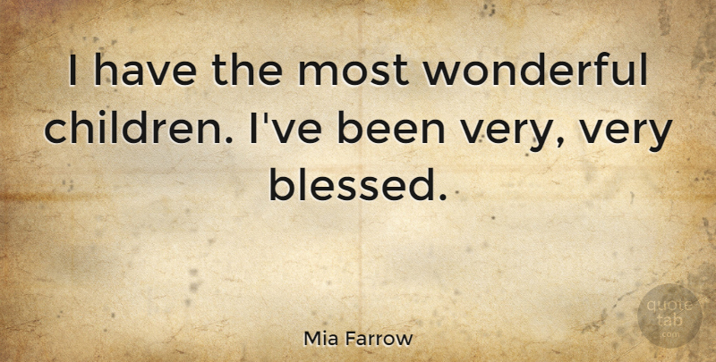 Mia Farrow Quote About Children, Blessed, Wonderful: I Have The Most Wonderful...