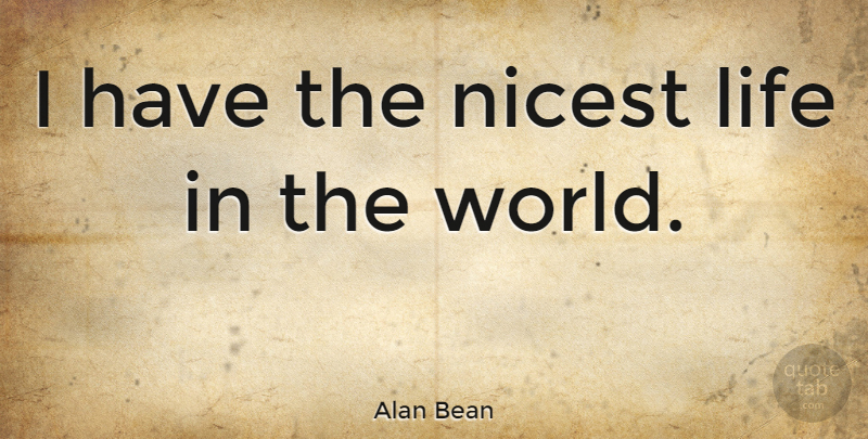Alan Bean Quote About World: I Have The Nicest Life...