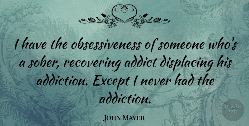John Mayer Quote About Addiction, Sober, Recovering: I Have The Obsessiveness Of...