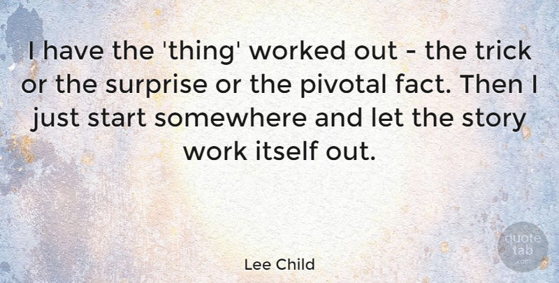 Lee Child Quote About Facts, Stories, Surprise: I Have The Thing Worked...