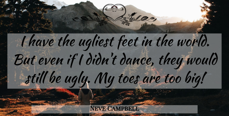 Neve Campbell Quote About Feet, Ugly, Toes: I Have The Ugliest Feet...