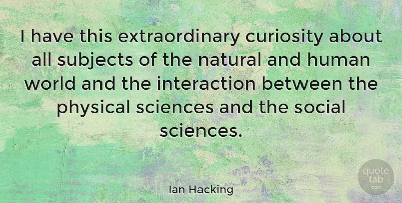 Ian Hacking Quote About Curiosity, World, Hacking: I Have This Extraordinary Curiosity...