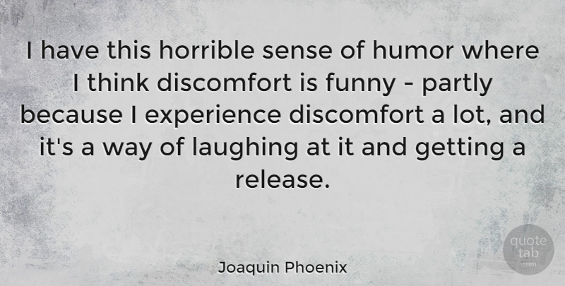 Joaquin Phoenix Quote About Funny, Thinking, Laughing: I Have This Horrible Sense...
