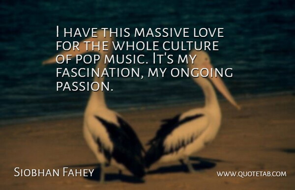 Siobhan Fahey Quote About Passion, Culture, Ongoing: I Have This Massive Love...