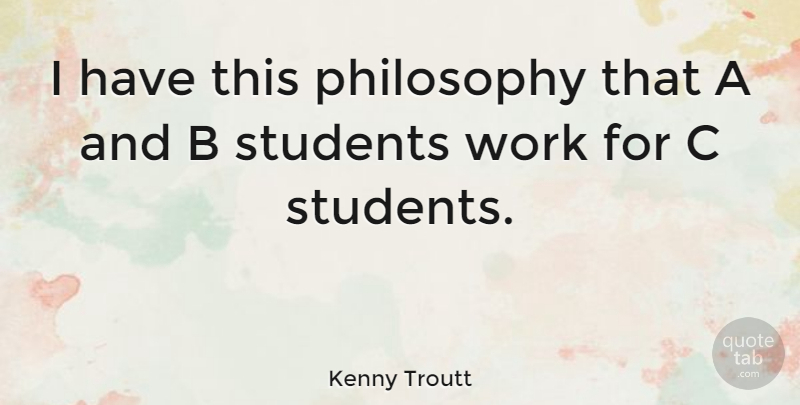 Kenny Troutt Quote About Philosophy, Students: I Have This Philosophy That...