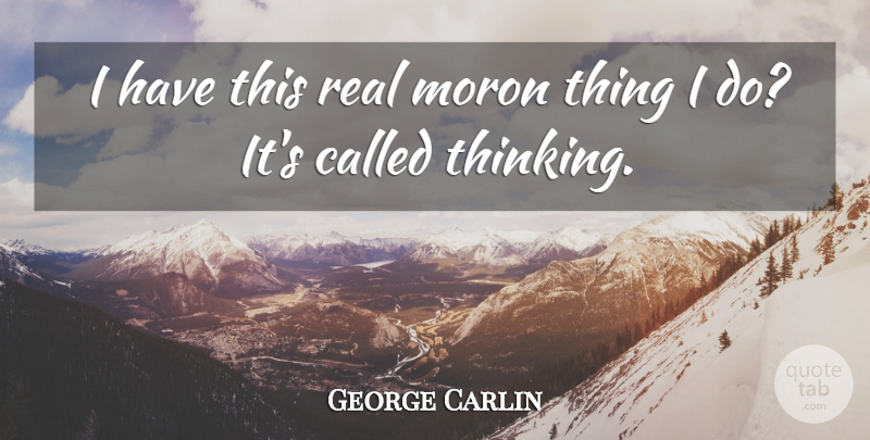 George Carlin Quote About Real, Thinking, Moron: I Have This Real Moron...