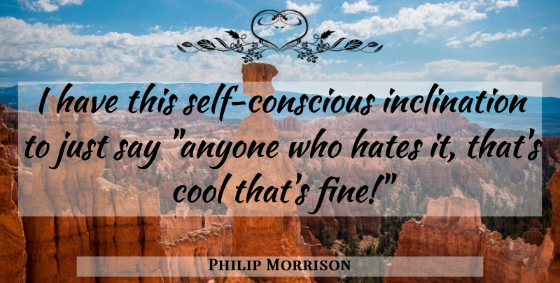 Philip Morrison Quote About Hate, Self, Conscious: I Have This Self Conscious...