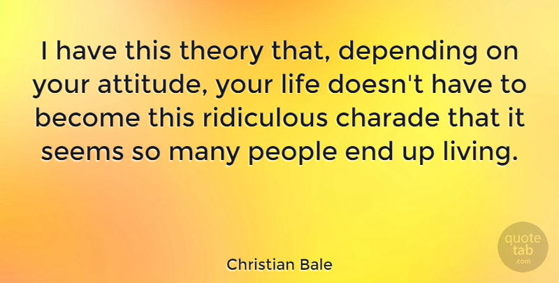 Christian Bale Quote About Attitude, People, Ridiculous: I Have This Theory That...