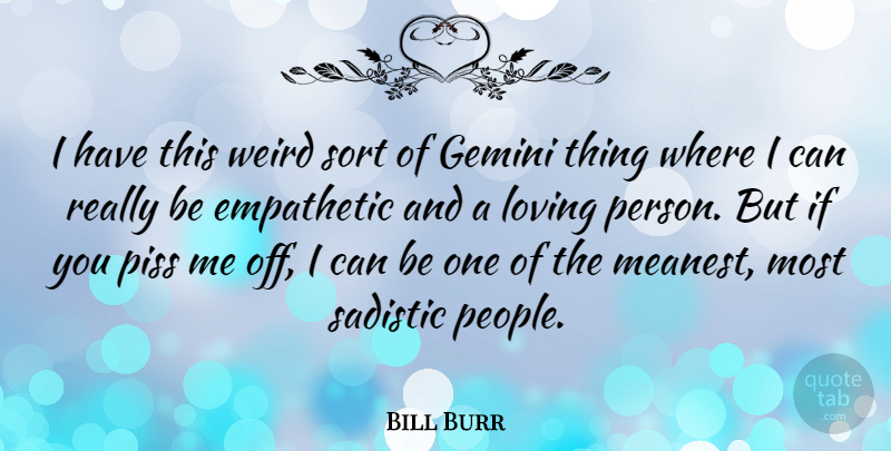Bill Burr Quote About People, Sadistic, Empathetic: I Have This Weird Sort...