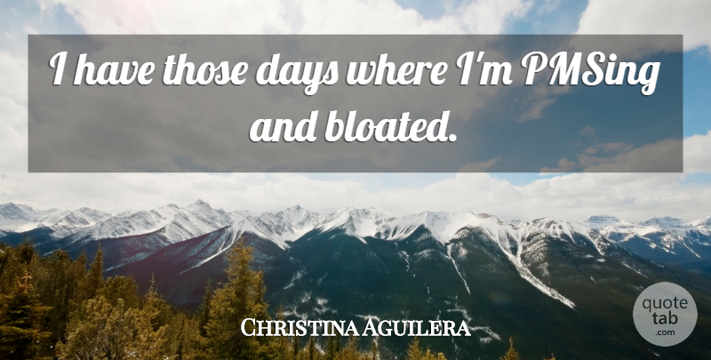 Christina Aguilera Quote About undefined: I Have Those Days Where...