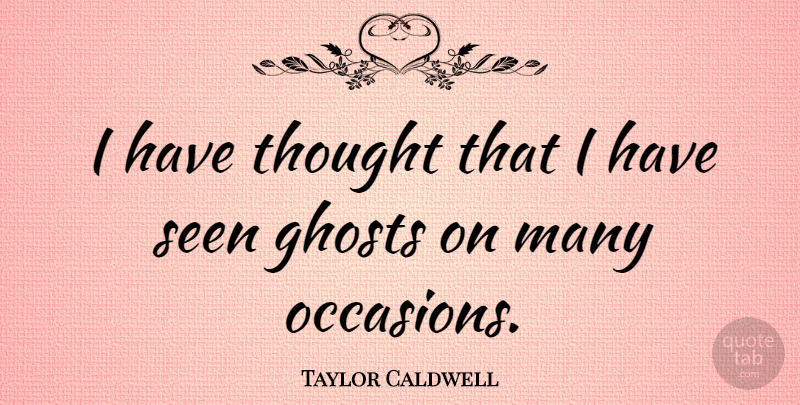Taylor Caldwell Quote About Ghost, Occasions: I Have Thought That I...