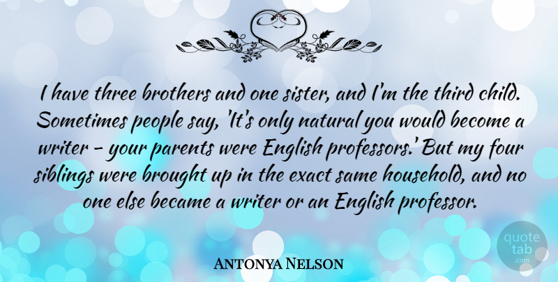 Antonya Nelson Quote About Became, Brothers, Brought, English, Exact: I Have Three Brothers And...