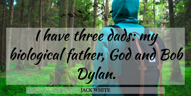 Jack White Quote About Dad, Father, Bob: I Have Three Dads My...
