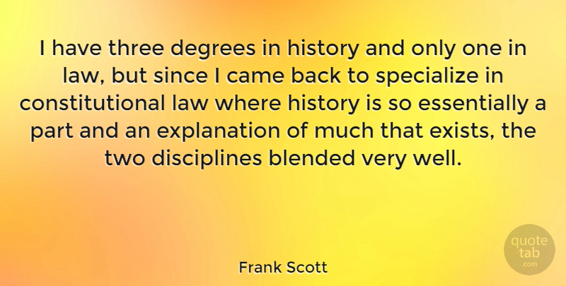 Frank Scott Quote About Blended, Came, Degrees, History, Law: I Have Three Degrees In...