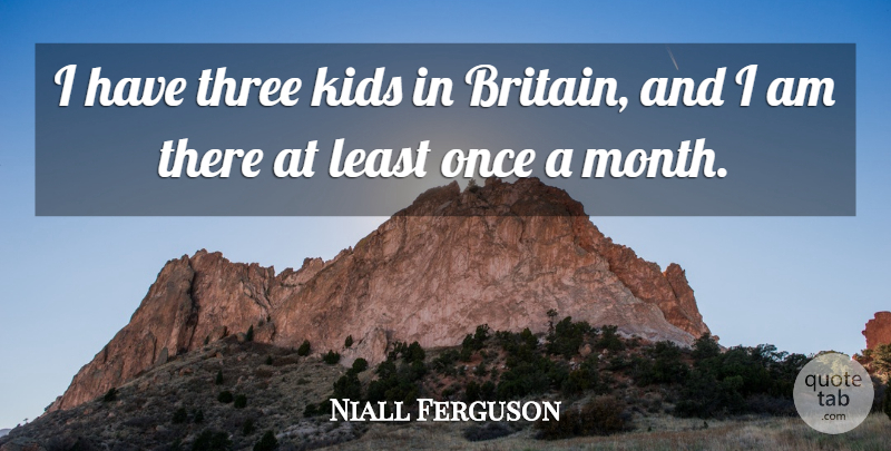 Niall Ferguson Quote About Kids: I Have Three Kids In...