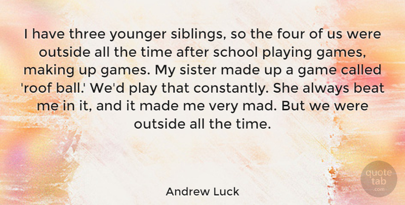 Andrew Luck Quote About Beat, Four, Game, Outside, Playing: I Have Three Younger Siblings...