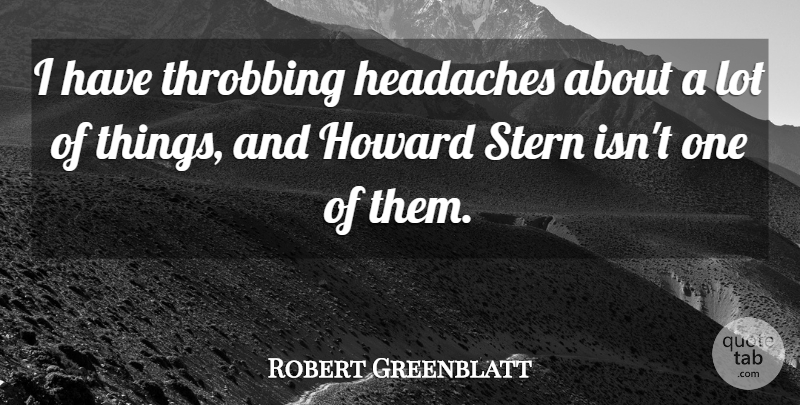 Robert Greenblatt Quote About undefined: I Have Throbbing Headaches About...