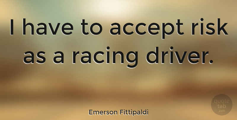 Emerson Fittipaldi Quote About Risk, Racing, Accepting: I Have To Accept Risk...